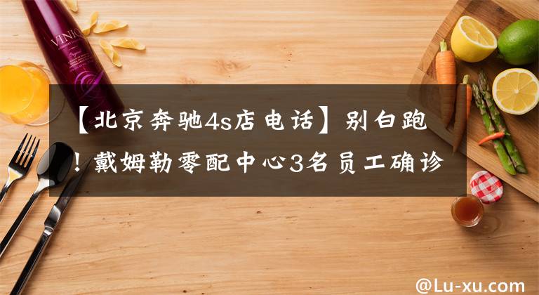 【北京奔驰4s店电话】别白跑！戴姆勒零配中心3名员工确诊，通州部分奔驰4S店闭店