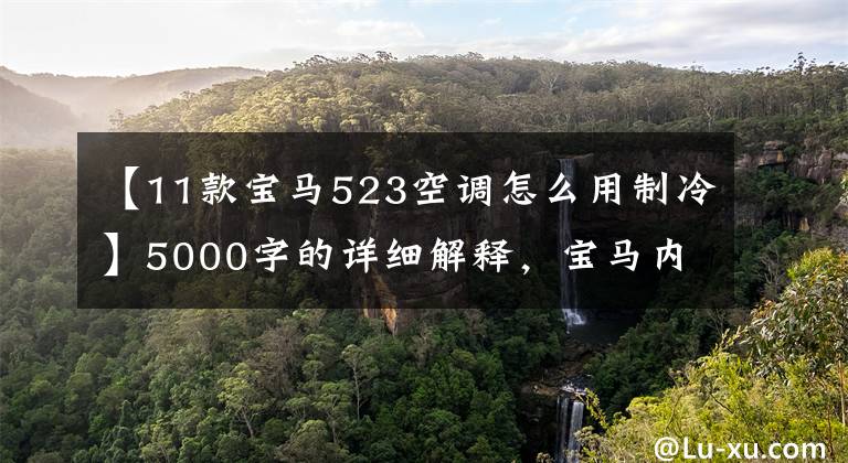 【11款宝马523空调怎么用制冷】5000字的详细解释，宝马内部按钮使用大战！收集！买宝马拿出来看看