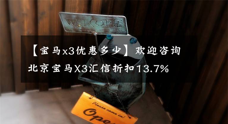 【宝马x3优惠多少】欢迎咨询北京宝马X3汇信折扣13.7%