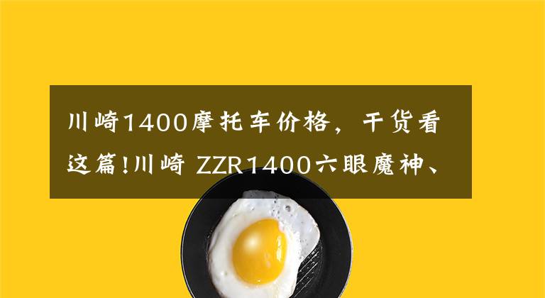 川崎1400摩托车价格，干货看这篇!川崎 ZZR1400六眼魔神、速度之王，2019版这扭力谁能顶得住？