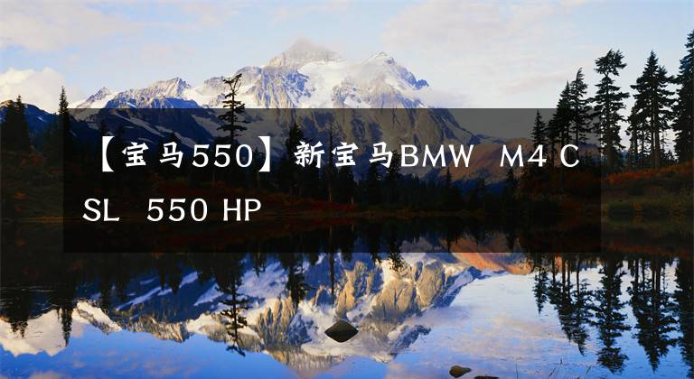 【宝马550】新宝马BMW M4 CSL 550 HP