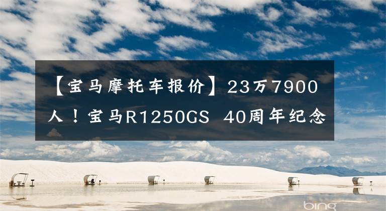 【宝马摩托车报价】23万7900人！宝马R1250GS 40周年纪念版发布