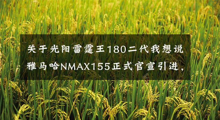 关于光阳雷霆王180二代我想说雅马哈NMAX155正式官宣引进，国产本田PCX150最大的对手总算来了