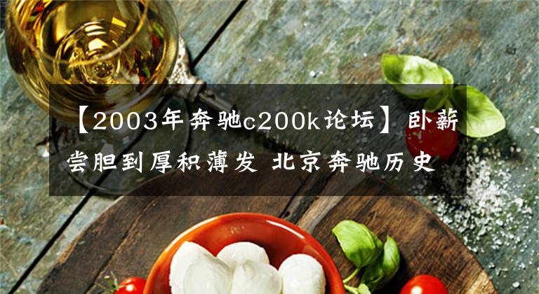 【2003年奔驰c200k论坛】卧薪尝胆到厚积薄发 北京奔驰历史回顾