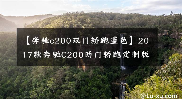 【奔驰c200双门轿跑蓝色】2017款奔驰C200两门轿跑定制版水晶湖蓝