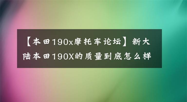 【本田190x摩托车论坛】新大陆本田190X的质量到底怎么样？适合乘坐165码的车吗？