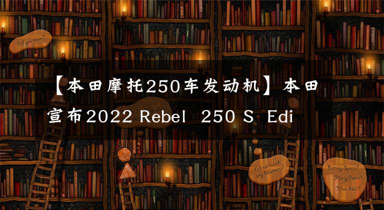 【本田摩托250车发动机】本田宣布2022 Rebel  250 S  Edition