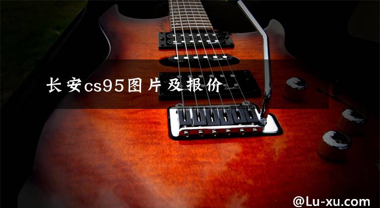 长安cs95图片及报价