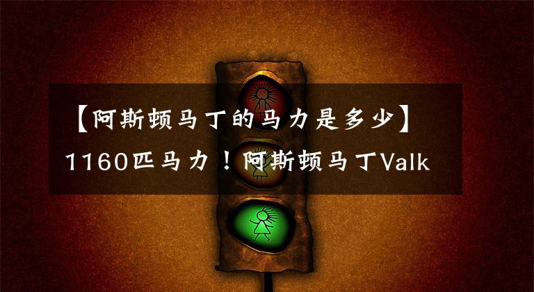 【阿斯顿马丁的马力是多少】1160匹马力！阿斯顿马丁Valkyrie超跑揭晓