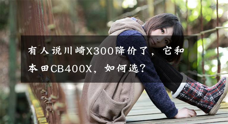 有人说川崎X300降价了，它和本田CB400X，如何选？