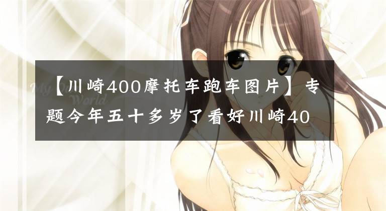 【川崎400摩托车跑车图片】专题今年五十多岁了看好川崎400，偶尔会摩旅，跑车和街车谁更适合？