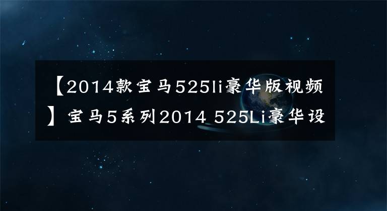 【2014款宝马525li豪华版视频】宝马5系列2014 525Li豪华设计套装，可以从28.8W开始吗？