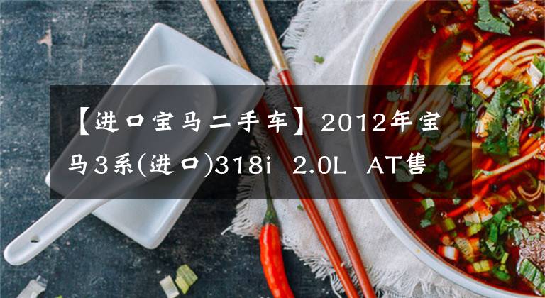 【进口宝马二手车】2012年宝马3系(进口)318i  2.0L  AT售价6.98万韩元