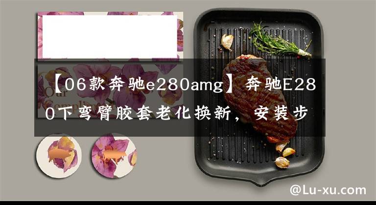 【06款奔驰e280amg】奔驰E280下弯臂胶套老化换新，安装步骤与注意事项