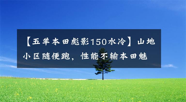 【五羊本田彪影150水冷】山地小区随便跑，性能不输本田魅族，售价也要便宜4000元！