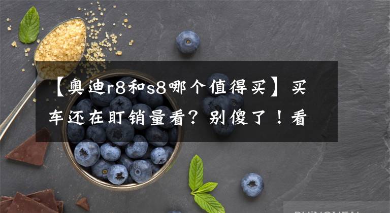 【奥迪r8和s8哪个值得买】买车还在盯销量看？别傻了！看这几款打骨折的“遗珠”车型！