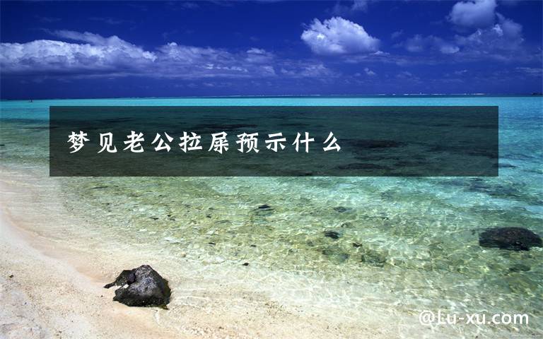 梦见老公拉屎预示什么文章配图