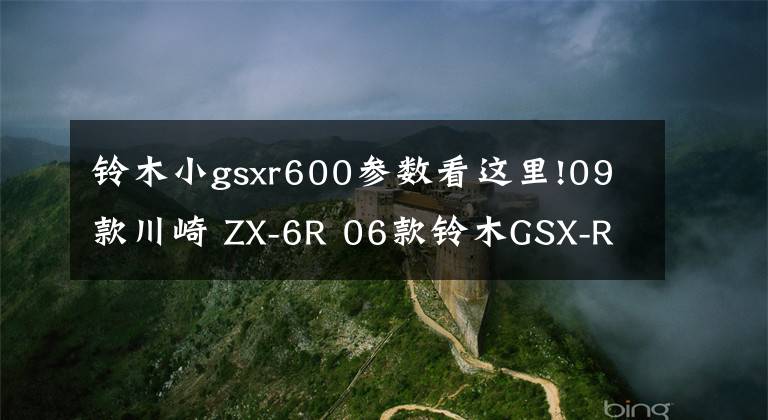 铃木小gsxr600参数看这里!09款川崎 ZX-6R 06款铃木GSX-R600对比感受