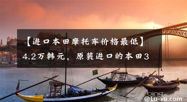 【进口本田摩托车价格最低】4.2万韩元，原装进口的本田300来了！汽车重量145公斤，配置明亮