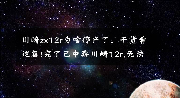 川崎zx12r为啥停产了，干货看这篇!完了已中毒川崎12r,无法拔出了啊！