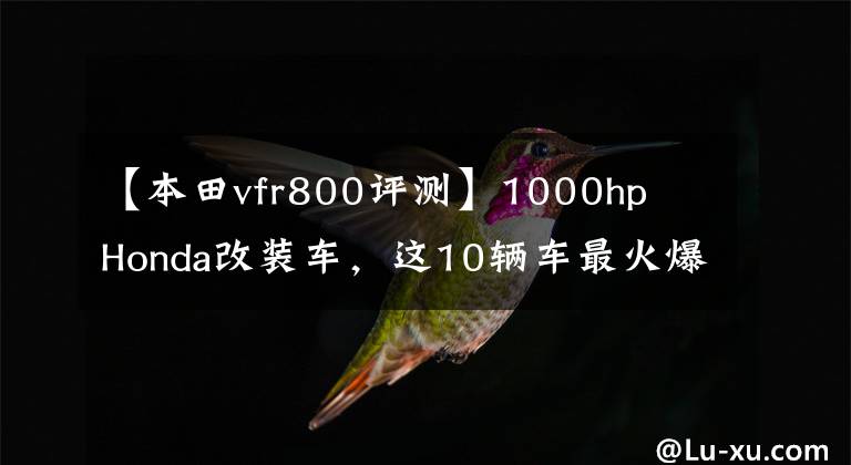 【本田vfr800评测】1000hp  Honda改装车，这10辆车最火爆！