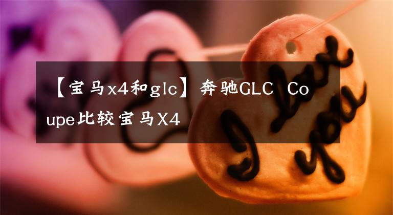 【宝马x4和glc】奔驰GLC  Coupe比较宝马X4