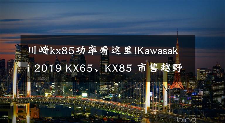 川崎kx85功率看这里!Kawasaki 2019 KX65、KX85 市售越野赛车