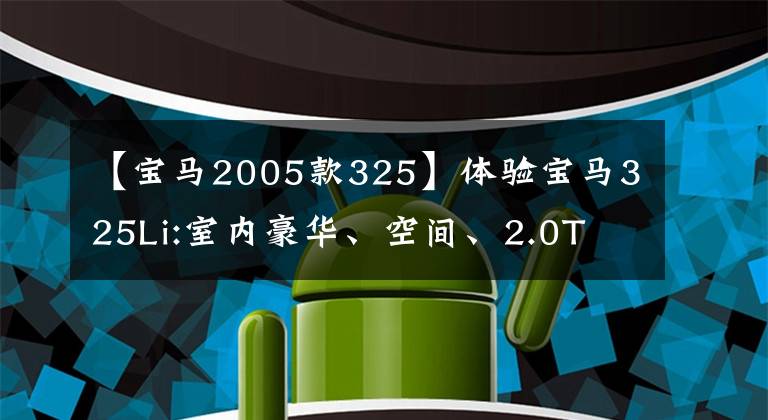 【宝马2005款325】体验宝马325Li:室内豪华、空间、2.0T  8AT组合、折扣优惠是多少？