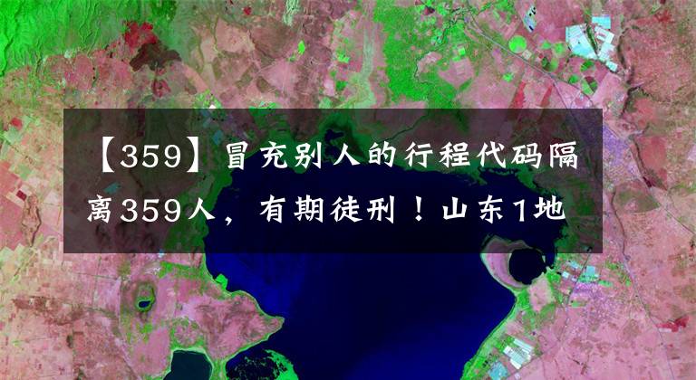 【359】冒充别人的行程代码隔离359人，有期徒刑！山东1地宣判