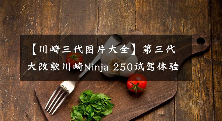 【川崎三代图片大全】第三代大改款川崎Ninja 250试驾体验 动力更强重量更轻