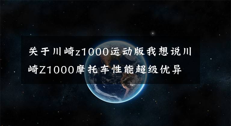 关于川崎z1000运动版我想说川崎Z1000摩托车性能超级优异