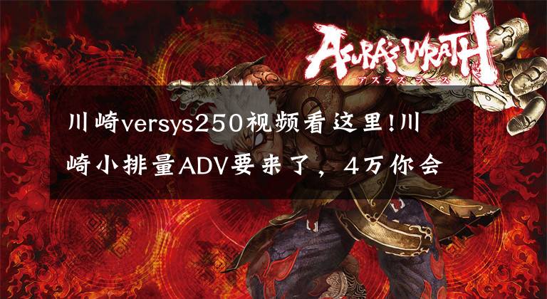 川崎versys250视频看这里!川崎小排量ADV要来了，4万你会买吗？