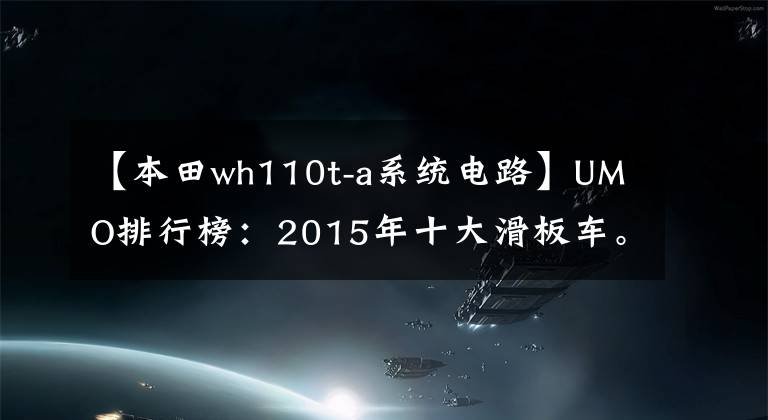 【本田wh110t-a系统电路】UMO排行榜：2015年十大滑板车。