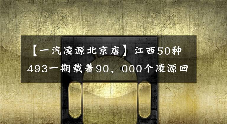 【一汽凌源北京店】江西50种493一期载着90，000个凌源回家。