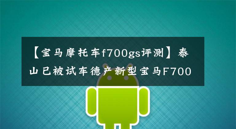 【宝马摩托车f700gs评测】泰山已被试车德产新型宝马F700GS取代。