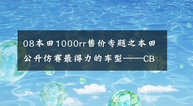 08本田1000rr售价专题之本田公升仿赛最得力的车型——CBR1000RR，活跃赛场的四缸大跑车