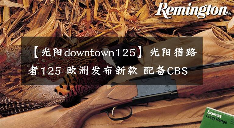 【光阳downtown125】光阳猎路者125 欧洲发布新款 配备CBS 售价约2.15万
