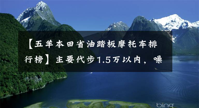 【五羊本田省油踏板摩托车排行榜】主要代步1.5万以内，噪音小，油耗低，颜值在线的滑板车。请推荐一下