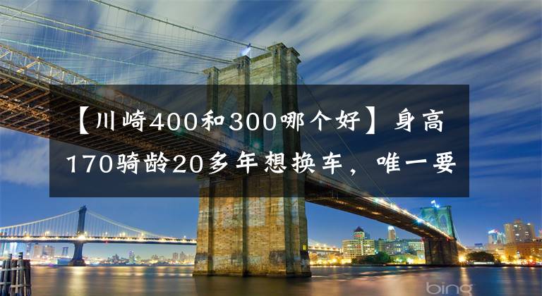 【川崎400和300哪个好】身高170骑龄20多年想换车，唯一要求颜值爆表，如何选？