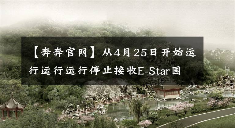 【奔奔官网】从4月25日开始运行运行运行停止接收E-Star国民版订单