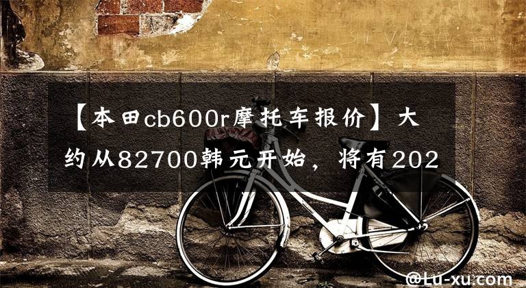 【本田cb600r摩托车报价】大约从82700韩元开始，将有2020个CBR600RR来袭或成为最终型号。
