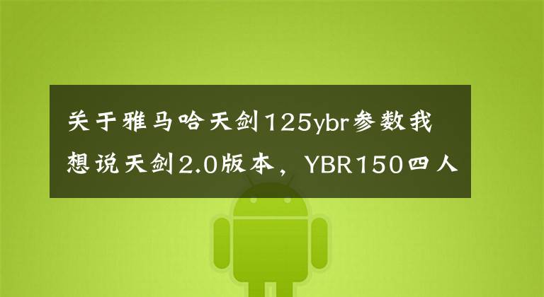 关于雅马哈天剑125ybr参数我想说天剑2.0版本，YBR150四人试驾报告