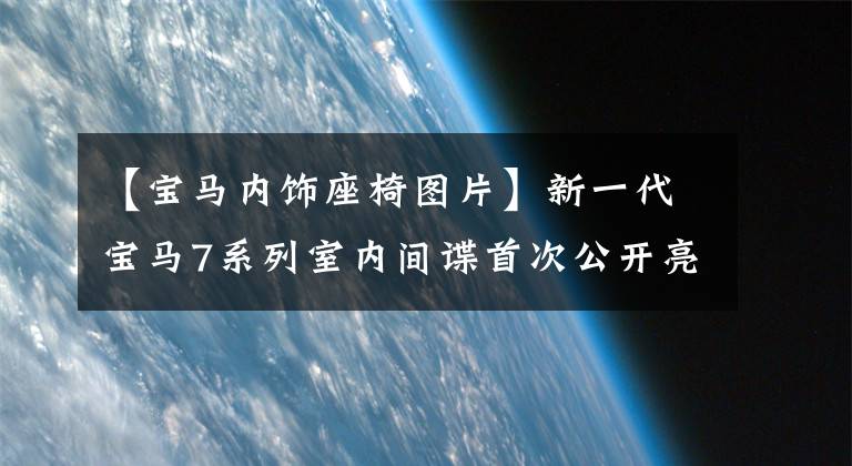 【宝马内饰座椅图片】新一代宝马7系列室内间谍首次公开亮相！新型平方向盘，安装新座椅