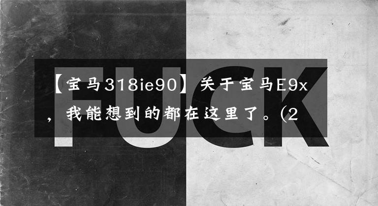 【宝马318ie90】关于宝马E9x，我能想到的都在这里了。(2)