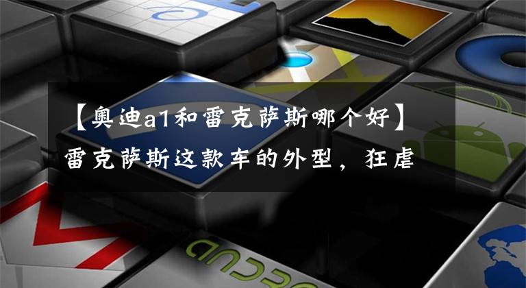 【奥迪a1和雷克萨斯哪个好】雷克萨斯这款车的外型，狂虐奔驰Smart与比亚迪元！