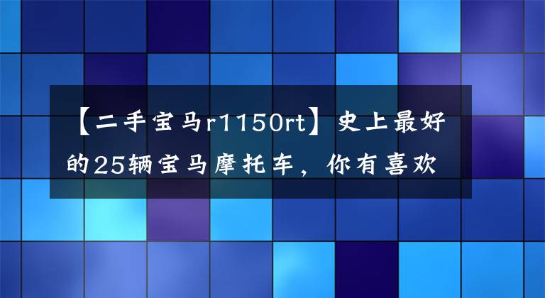 【二手宝马r1150rt】史上最好的25辆宝马摩托车，你有喜欢的吗？