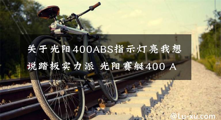 关于光阳400ABS指示灯亮我想说踏板实力派 光阳赛艇400 ABS评测