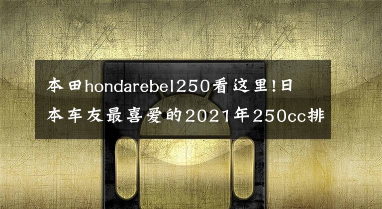 本田hondarebel250看这里!日本车友最喜爱的2021年250cc排量十佳车型来了