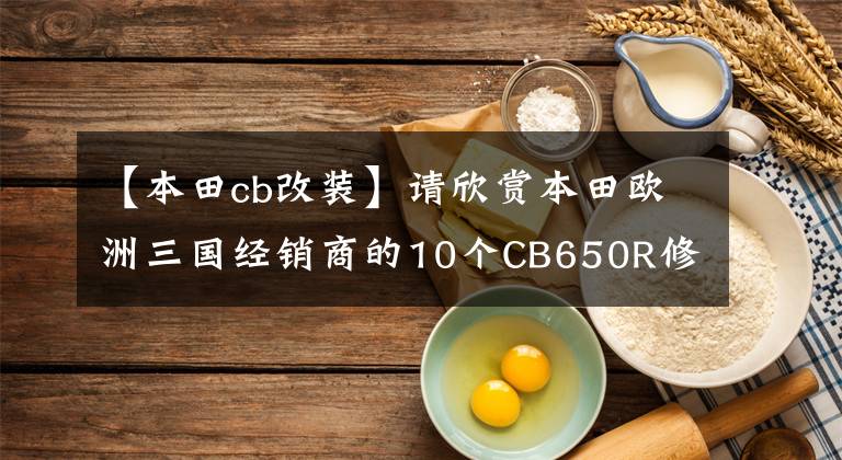 【本田cb改装】请欣赏本田欧洲三国经销商的10个CB650R修改案例。