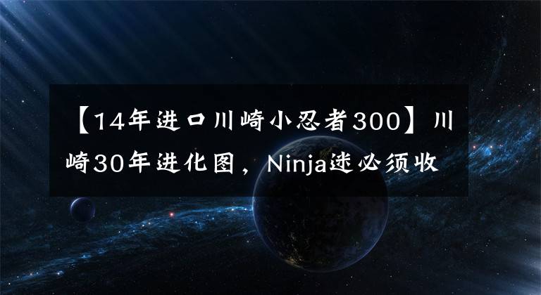 【14年进口川崎小忍者300】川崎30年进化图，Ninja迷必须收下！